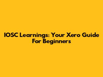 IOSC Learnings: Your Xero Guide For Beginners