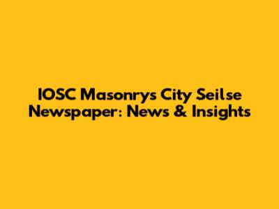 IOSC Masonry's City Seilse Newspaper: News & Insights