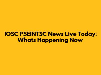 IOSC PSEINTSC News Live Today: What's Happening Now