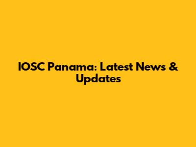 IOSC Panama: Latest News & Updates