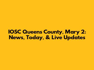 IOSC Queens County, Mary 2: News, Today, & Live Updates