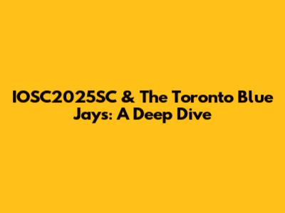 IOSC2025SC & The Toronto Blue Jays: A Deep Dive