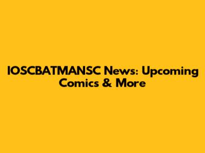 IOSCBATMANSC News: Upcoming Comics & More