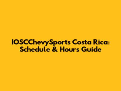 IOSCChevySports Costa Rica: Schedule & Hours Guide
