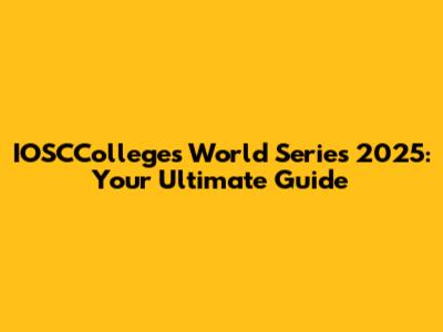 IOSCColleges World Series 2025: Your Ultimate Guide