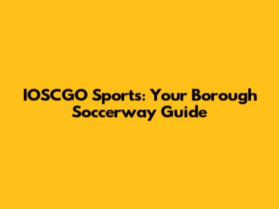IOSCGO Sports: Your Borough Soccerway Guide
