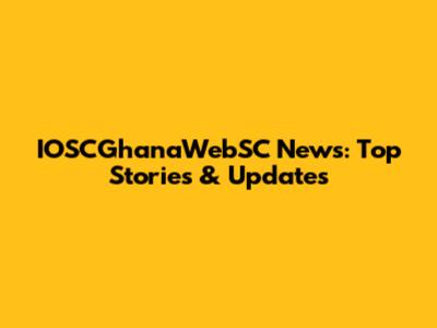 IOSCGhanaWebSC News: Top Stories & Updates