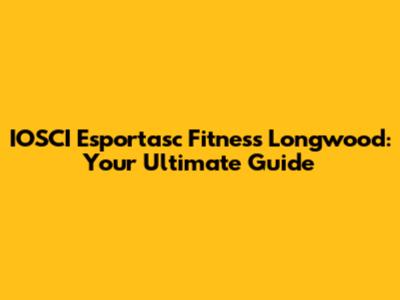 IOSCI Esportasc Fitness Longwood: Your Ultimate Guide