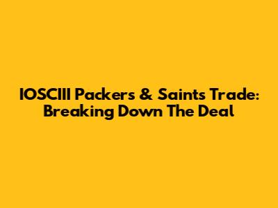 IOSCIII Packers & Saints Trade: Breaking Down The Deal