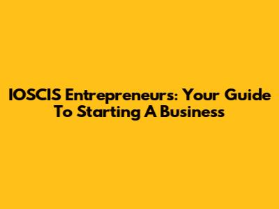 IOSCIS Entrepreneurs: Your Guide To Starting A Business