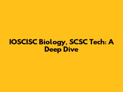 IOSCISC Biology, SCSC Tech: A Deep Dive