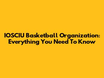 IOSCIU Basketball Organization: Everything You Need To Know