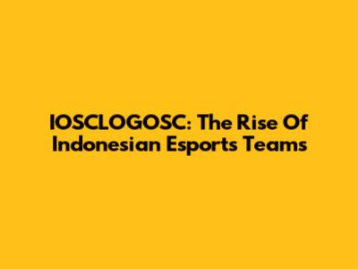 IOSCLOGOSC: The Rise Of Indonesian Esports Teams