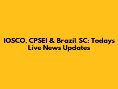 IOSCO, CPSEI & Brazil SC: Today's Live News Updates