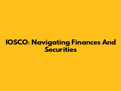 IOSCO: Navigating Finances And Securities