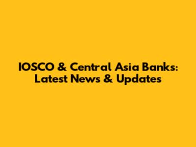 IOSCO & Central Asia Banks: Latest News & Updates