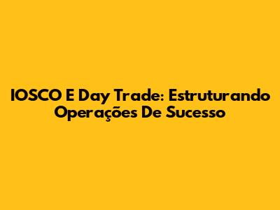 IOSCO E Day Trade: Estruturando Operações De Sucesso