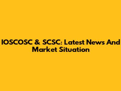 IOSCOSC & SCSC: Latest News And Market Situation