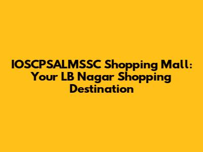 IOSCPSALMSSC Shopping Mall: Your LB Nagar Shopping Destination
