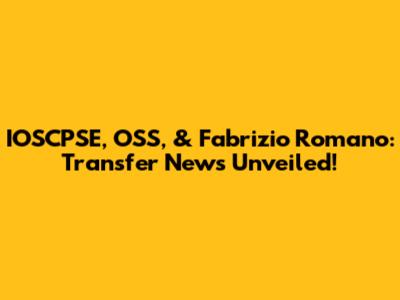 IOSCPSE, OSS, & Fabrizio Romano: Transfer News Unveiled!