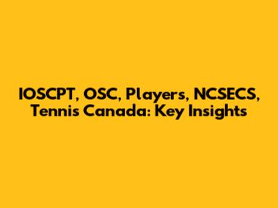 IOSCPT, OSC, Players, NCSECS, Tennis Canada: Key Insights