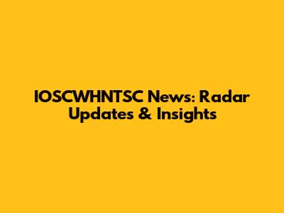 IOSCWHNTSC News: Radar Updates & Insights