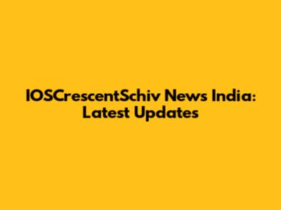 IOSCrescentSchiv News India: Latest Updates
