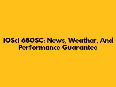 IOSci 680SC: News, Weather, And Performance Guarantee