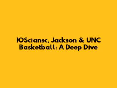 IOSciansc, Jackson & UNC Basketball: A Deep Dive