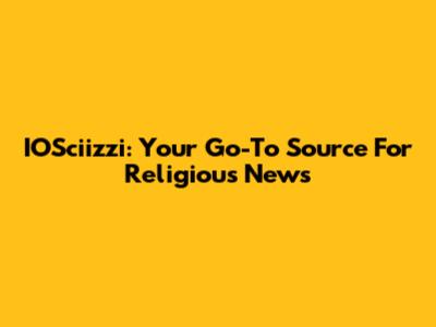 IOSciizzi: Your Go-To Source For Religious News