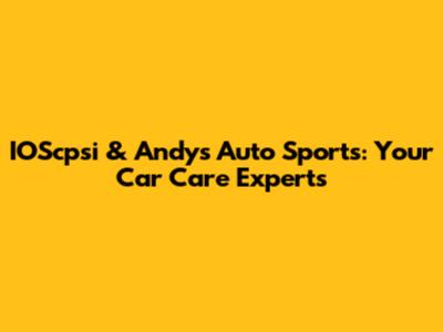 IOScpsi & Andy's Auto Sports: Your Car Care Experts