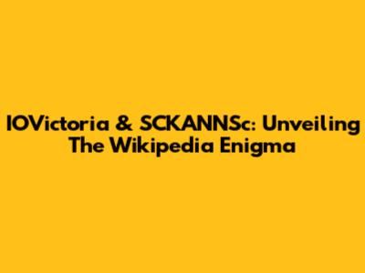 IOVictoria & SCKANNSc: Unveiling The Wikipedia Enigma