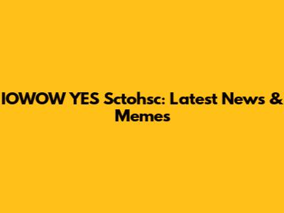 IOWOW YES Sctohsc: Latest News & Memes