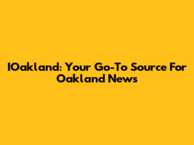 IOakland: Your Go-To Source For Oakland News