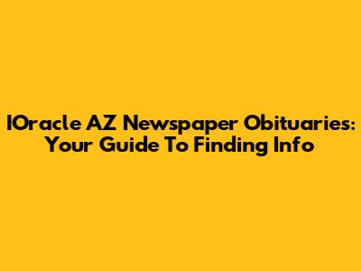 IOracle AZ Newspaper Obituaries: Your Guide To Finding Info