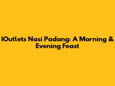 IOutlet's Nasi Padang: A Morning & Evening Feast