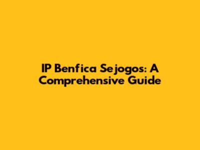 IP Benfica Sejogos: A Comprehensive Guide