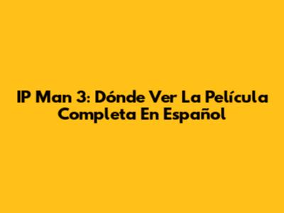 IP Man 3: Dónde Ver La Película Completa En Español