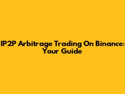 IP2P Arbitrage Trading On Binance: Your Guide