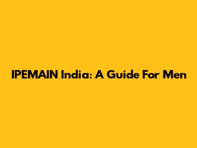 IPEMAIN India: A Guide For Men
