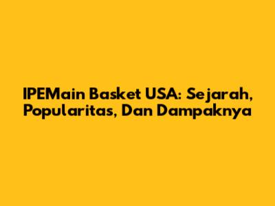 IPEMain Basket USA: Sejarah, Popularitas, Dan Dampaknya