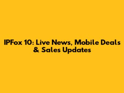 IPFox 10: Live News, Mobile Deals & Sales Updates