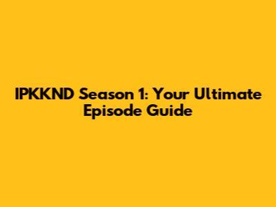 IPKKND Season 1: Your Ultimate Episode Guide