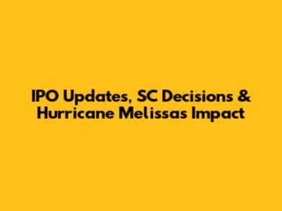 IPO Updates, SC Decisions & Hurricane Melissa's Impact