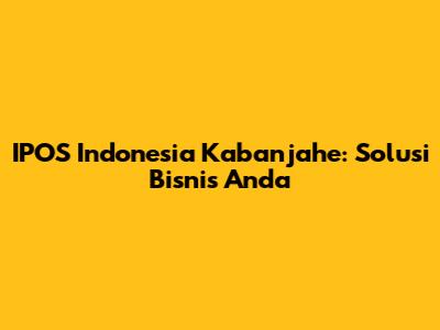 IPOS Indonesia Kabanjahe: Solusi Bisnis Anda