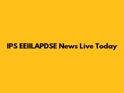 IPS EEIILAPDSE News Live Today