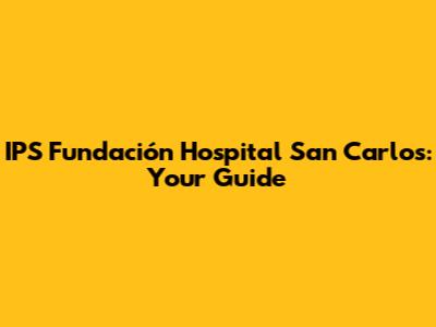 IPS Fundación Hospital San Carlos: Your Guide
