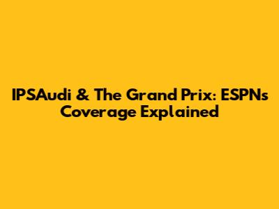 IPSAudi & The Grand Prix: ESPN's Coverage Explained