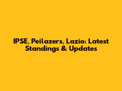 IPSE, Peilazers, Lazio: Latest Standings & Updates