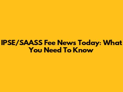 IPSE/SAASS Fee News Today: What You Need To Know